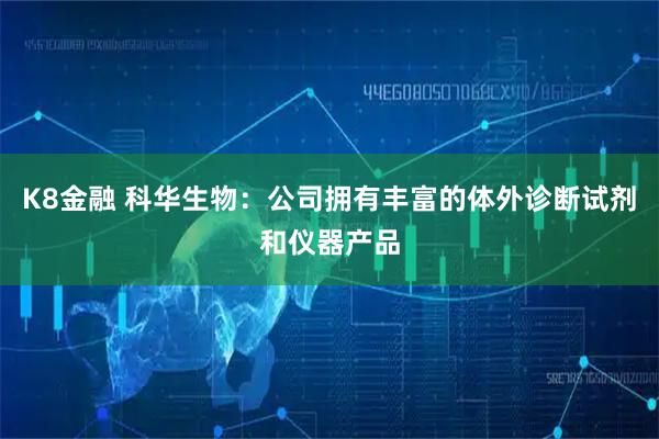 K8金融 科华生物：公司拥有丰富的体外诊断试剂和仪器产品
