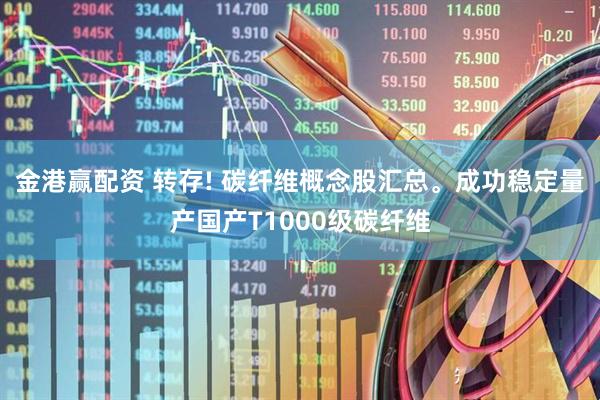 金港赢配资 转存! 碳纤维概念股汇总。成功稳定量产国产T1000级碳纤维