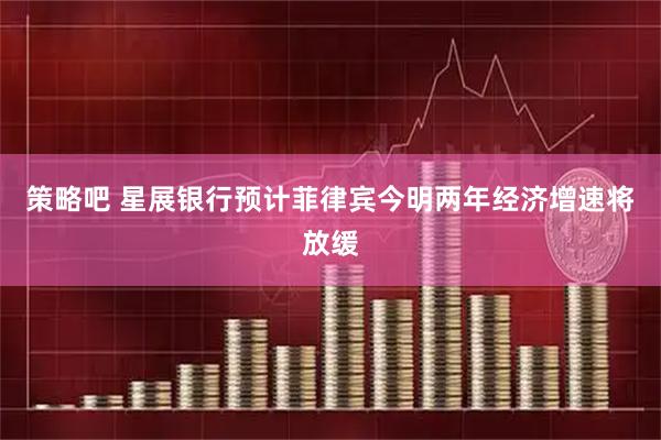 策略吧 星展银行预计菲律宾今明两年经济增速将放缓