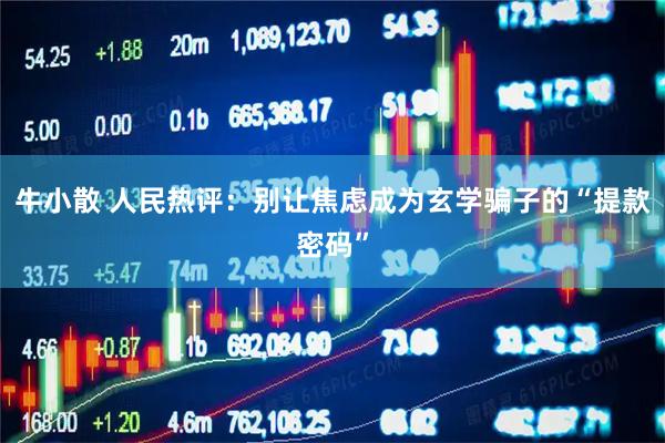 牛小散 人民热评：别让焦虑成为玄学骗子的“提款密码”