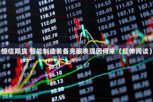 恒信期货 智能制造装备亮眼表现因何来（延伸阅读）
